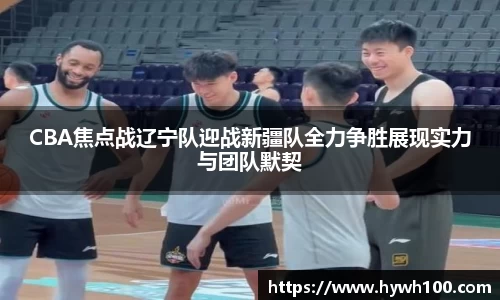 CBA焦点战辽宁队迎战新疆队全力争胜展现实力与团队默契