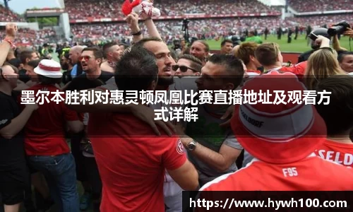 墨尔本胜利对惠灵顿凤凰比赛直播地址及观看方式详解