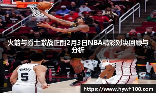 火箭与爵士激战正酣2月3日NBA精彩对决回顾与分析